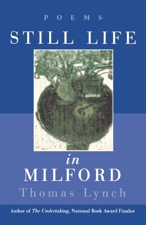 Lynch, Thomas. Still Life in Milford - Poems. W. W. Norton & Company, 1999.