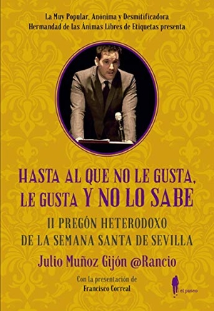 @RancioSevillano / Julio Muñoz Gijón @Rancio. Hasta al que no le gusta, le gusta y no lo sabe : II pregón heterodoxo de la Semana Santa de Sevilla. El Paseo Editorial, 2019.