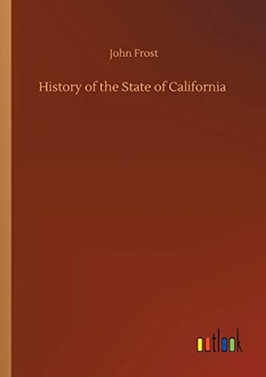 Frost, John. History of the State of California. Outlook Verlag, 2020.