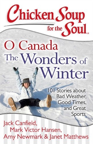 Canfield, Jack / Hansen, Mark Victor et al. Chicken Soup for the Soul: O Canada the Wonders of Winter - 101 Stories about Bad Weather, Good Times, and Great Sports. Chicken Soup for the Soul, 2013.