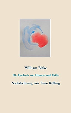 Blake, William. Die Hochzeit von Himmel und Hölle - Nachdichtung von Timo Kölling. Books on Demand, 2019.
