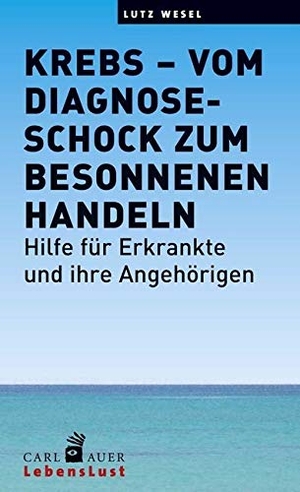 Wesel, Lutz. Krebs - vom Diagnoseschock zum besonnenen Handeln - Hilfe für Erkrankte und ihre Angehörigen. Auer-System-Verlag, Carl, 2017.