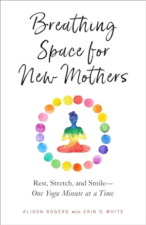 Rogers, Alison / Erin White. Breathing Space for New Mothers - Rest, Stretch, and Smile--One Yoga Minute at a Time. North Atlantic Books,U.S., 2019.