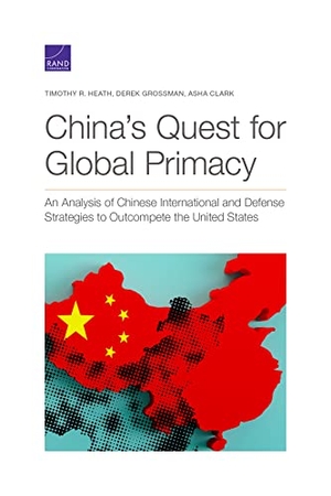 Heath, Timothy R / Grossman, Derek et al. China's Quest for Global Primacy - An Analysis of Chinese International and Defense Strategies to Outcompete the United States. RAND Corporation, 2021.