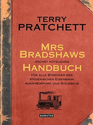 Pratchett, Terry. Mrs Bradshaws höchst nützliches Handbuch für alle Strecken der Hygienischen Eisenbahn Ankh-Morpork und Sto-Ebene. Manhattan, 2015.