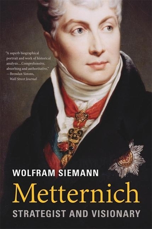 Siemann, Wolfram. Metternich - Strategist and Visionary. Harvard University Press, 2023.