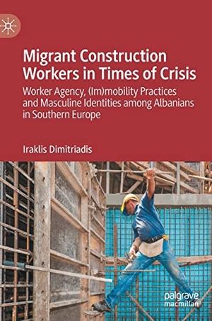 Dimitriadis, Iraklis. Migrant Construction Workers in Times of Crisis - Worker Agency, (Im)mobility Practices and Masculine Identities among Albanians in Southern Europe. Springer International Publishing, 2023.
