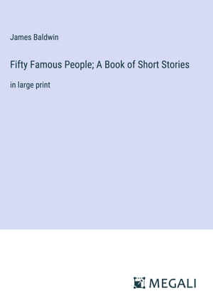 Baldwin, James. Fifty Famous People; A Book of Short Stories - in large print. Megali Verlag, 2023.