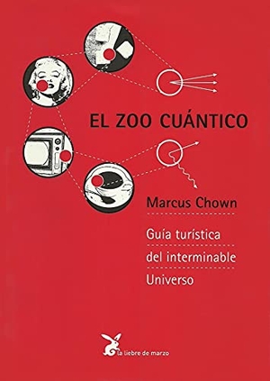 Chown, Marcus. El zoo cuántico : guía turística del interminable universo. La Liebre de Marzo S.L., 2007.