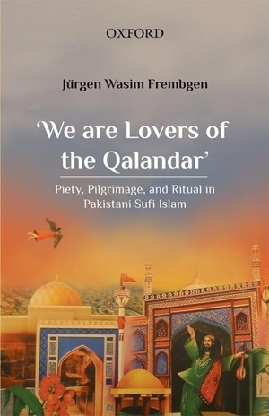 Frembgen, Jürgen Wasim. 'We Are Lovers of the Qalandar' - Piety, Pilgrimage, and Ritual in Pakistani Sufi Islam. Oxford University Press, 2021.