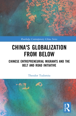 Tudoroiu, Theodor. China's Globalization from Below - Chinese Entrepreneurial Migrants and the Belt and Road Initiative. Taylor & Francis, 2021.