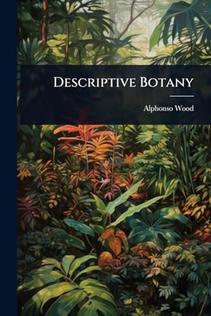 Wood, Alphonso. Descriptive Botany. Creative Media Partners, LLC, 2025.