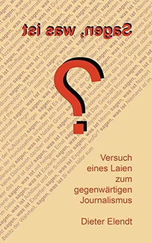 Elendt, Dieter. Sagen, was ist? - Versuch eines Laien zum gegenwärtigen Journalismus. Books on Demand, 2019.