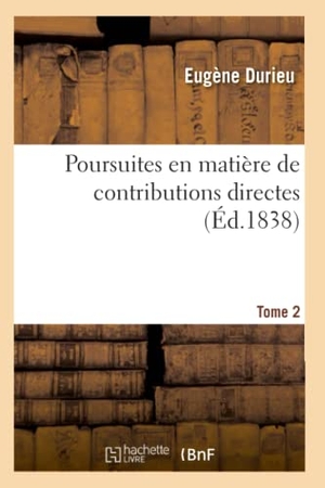 Durieu-E. Poursuites En Matière de Contributions Directes. Tome 2 - Commentaire Sur Le Règlement Sur Les Poursuites En Matière de Contributions Directes, 26 Août 1824. Hachette Livre, 2020.