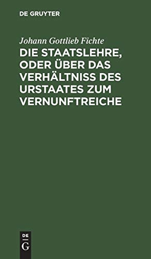 Fichte, Johann Gottlieb. Die Staatslehre, oder über das Verhältniß des Urstaates zum Vernunftreiche - In Vorträgen, gehalten im Sommer 1813 auf der Universität zu Berlin. De Gruyter, 1820.