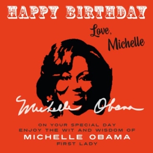 Obama, Michelle. Happy Birthday-Love, Michelle - On Your Special Day, Enjoy the Wit and Wisdom of Michelle Obama, First Lady. Celebration Books, 2023.