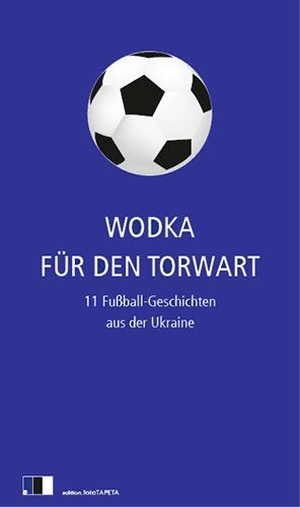 Hawrosch, Olexandr / Zhadan, Serhij et al. Wodka für den Torwart - 11 Fußball-Geschichten aus der Ukraine. edition Fototapeta, 2012.