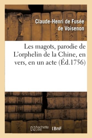 de Fusée de Voisenon, Claude-Henri / Boucher et al. Les Magots, Parodie de l'Orphelin de la Chine, En Vers, En Un Acte - Représentée Pour La Première Fois, Par Les Comédiens Italiens Ordinaires Du Roi.... Hachette Livre - BNF, 2013.