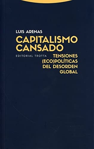 Arenas Llopis, Luis / Luis Arenas Peñuela. Capitalismo cansado : tensiones (eco)políticas del desorden global. Editorial Trotta, S.A., 2021.