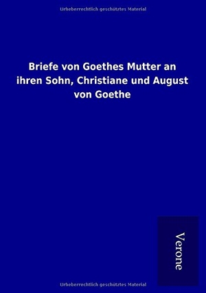 Ohne Autor. Briefe von Goethes Mutter an ihren Sohn, Christiane und August von Goethe. TP Verone Publishing, 2016.