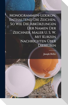 Monogrammen-Lexikon, Enthaltend Die Zeichen, So Wie Die Abkürzungen Der Namen Der Zeichner, Maler U. S. W. Mit Kurzen Nachrichten Über Dieselben