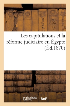 Neve-F. Impressions Sur Le Rapport de la Commission Internationale Réunie Au Caire - Les Capitulations Et La Réforme Judiciaire En Égypte. Hachette Livre, 2018.