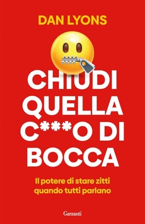 Lyons, Dan. Chiudi quella c***o di bocca. Il potere di stare zitti quando tutti parlano. Garzanti, 2025.