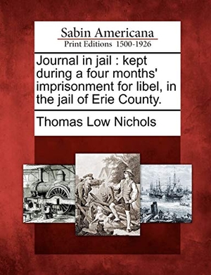 Nichols, Thomas Low. Journal in Jail: Kept During a Four Months' Imprisonment for Libel, in the Jail of Erie County.. BiblioLife, 2012.