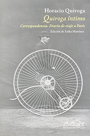 Quiroga, Horacio / Erika Martínez. Quiroga íntimo : correspondencia : diario de un viaje a París. Páginas de Espuma SL, 2010.