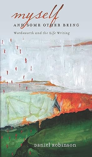 Robinson, Daniel. Myself & Some Other Being - Wordsworth and the Life Writing. University of Iowa Press, 2014.