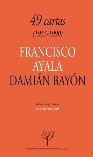 Ayala, Francisco / Damián Carlos Bayón. Cuarenta y nueve cartas. Editorial Universidad de Granada, 2013.