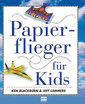 Blackburn, Ken / Jeff Lammers. Papierflieger für Kids - enthält 16 große bunte Modellvorlagen. Ullmann Medien GmbH, 2019.