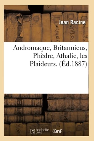 Racine, Jean. Andromaque, Britannicus, Phèdre, Athalie, les Plaideurs. (Éd.1887). Hachette Livre, 2022.