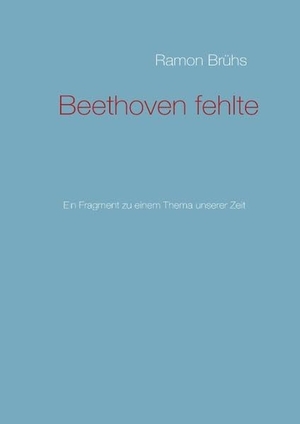 Brühs, Ramon. Beethoven fehlte - Ein Fragment zu einem Thema unserer Zeit. Books on Demand, 2011.