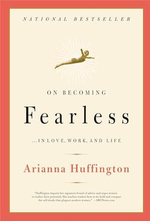 Huffington, Arianna. On Becoming Fearless - ...in Love, Work, and Life. Hachette Book Group, 2007.