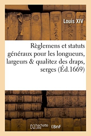 Louis Xiv / France. Règlemens et statuts généraux pour les longueurs, largeurs & qualitez des draps, serges. Hachette Livre, 2022.