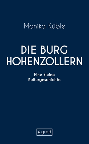 Küble, Monika. Die Burg Hohenzollern - Eine kleine Kulturgeschichte. 8 grad verlag GmbH & Co., 2026.