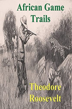 Roosevelt, Theodore. African Game Trails - An Account of the African Wanderings of an American Hunter-Natrualist. Must Have Books, 2021.