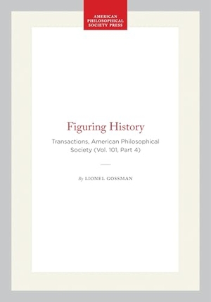 Gossman, Lionel. Figuring History - Transactions, American Philosophical Society (Vol. 101, Part 4). University of Pennsylvania Press, 2011.