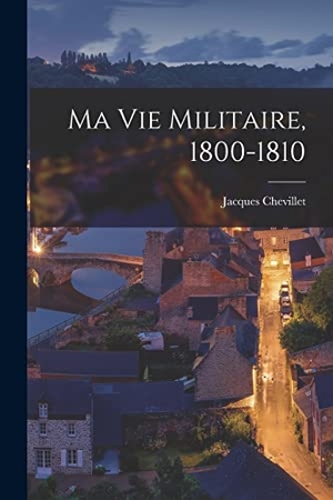 Chevillet, Jacques. Ma Vie Militaire, 1800-1810. Creative Media Partners, LLC, 2022.