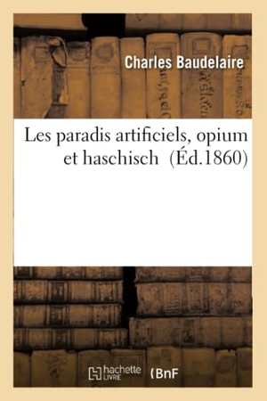 Baudelaire, Charles. Les Paradis Artificiels, Opium Et Haschisch. Hachette Livre - BNF, 2017.