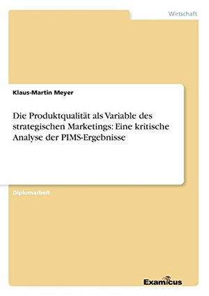 Meyer, Klaus-Martin. Die Produktqualität als Variable des strategischen Marketings: Eine kritische Analyse der PIMS-Ergebnisse. Examicus Verlag, 2013.
