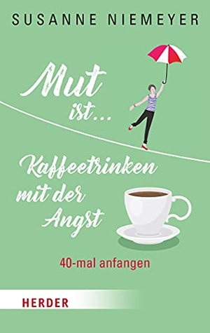 Niemeyer, Susanne. Mut ist ... Kaffeetrinken mit der Angst - 40-mal anfangen. Herder Verlag GmbH, 2018.