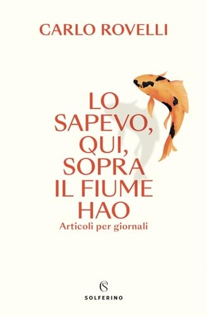 Rovelli, Carlo. Lo sapevo, qui, sopra il fiume Hao. Articoli per giornali. Solferino, 2023.