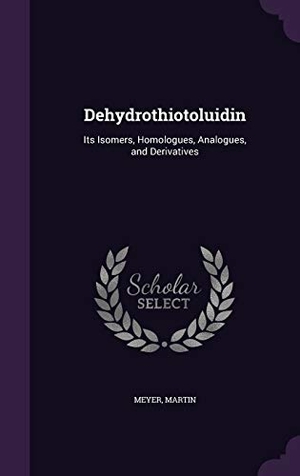 Meyer, Martin. Dehydrothiotoluidin: Its Isomers, Homologues, Analogues, and Derivatives. HarperCollins, 2016.
