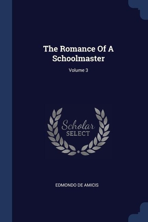 Amicis, Edmondo De. The Romance Of A Schoolmaster; Volume 3. SAGWAN PR, 2018.