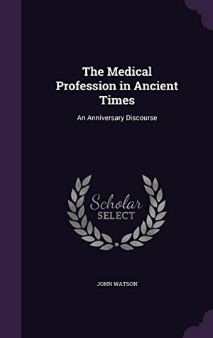 Watson, John. The Medical Profession in Ancient Times: An Anniversary Discourse. Touchladybirdlucky Studios, 2016.