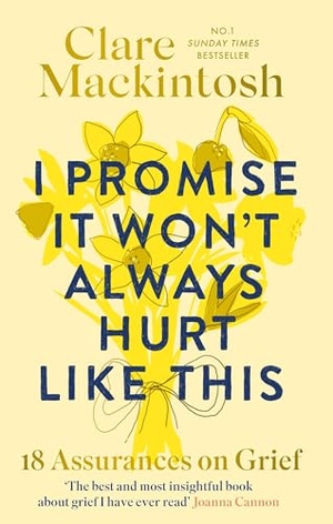 Mackintosh, Clare. I Promise It Won't Always Hurt Like This - 18 Assurances on Grief. Little, Brown Book Group, 2026.