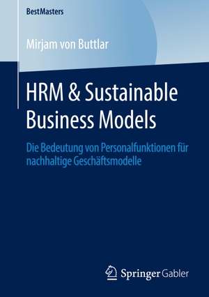 Buttlar, Mirjam von. HRM & Sustainable Business Models - Die Bedeutung von Personalfunktionen für nachhaltige Geschäftsmodelle. Springer Fachmedien Wiesbaden, 2020.