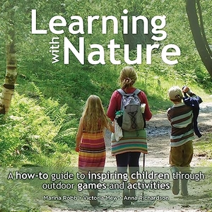 Richardson, Anna / Robb, Marina et al. Learning with Nature - A how-to guide to inspiring children through outdoor games and activities. Bloomsbury Publishing PLC, 2015.